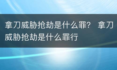 拿刀威胁抢劫是什么罪？ 拿刀威胁抢劫是什么罪行