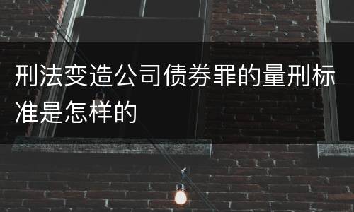 刑法变造公司债券罪的量刑标准是怎样的