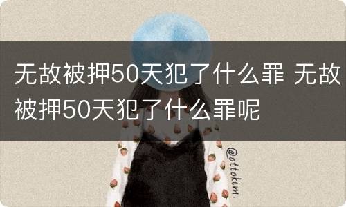 无故被押50天犯了什么罪 无故被押50天犯了什么罪呢