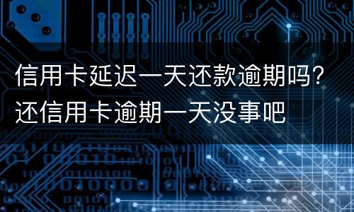 信用卡延迟一天还款逾期吗? 还信用卡逾期一天没事吧