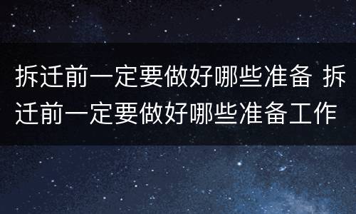 拆迁前一定要做好哪些准备 拆迁前一定要做好哪些准备工作