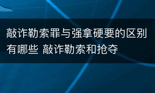 敲诈勒索罪与强拿硬要的区别有哪些 敲诈勒索和抢夺