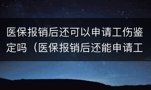 医保报销后还可以申请工伤鉴定吗（医保报销后还能申请工伤吗）