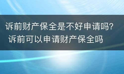 诉前财产保全是不好申请吗？ 诉前可以申请财产保全吗