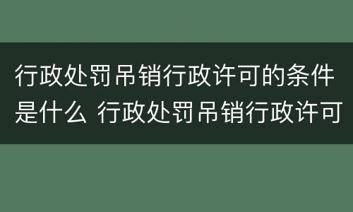 行政处罚吊销行政许可的条件是什么 行政处罚吊销行政许可的条件是什么呢