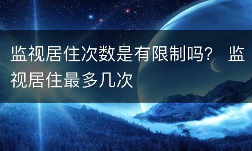 监视居住次数是有限制吗？ 监视居住最多几次