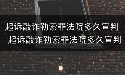 起诉敲诈勒索罪法院多久宣判 起诉敲诈勒索罪法院多久宣判结案