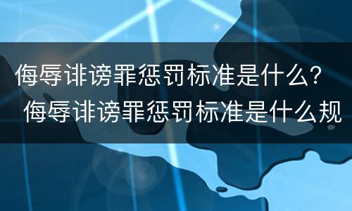 侮辱诽谤罪惩罚标准是什么？ 侮辱诽谤罪惩罚标准是什么规定