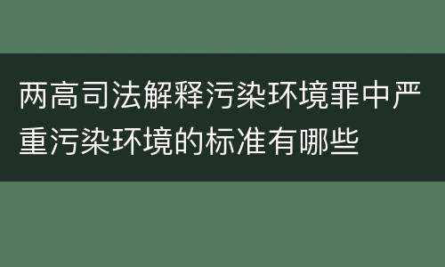 两高司法解释污染环境罪中严重污染环境的标准有哪些