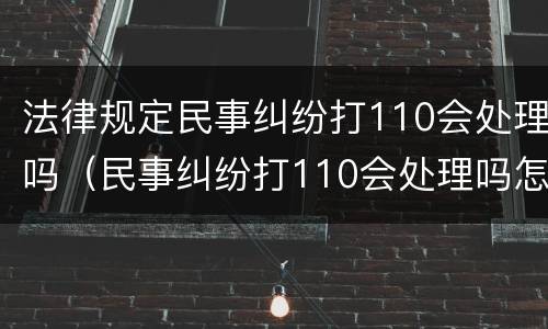 法律规定民事纠纷打110会处理吗（民事纠纷打110会处理吗怎么说才会出警）