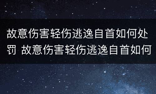 故意伤害轻伤逃逸自首如何处罚 故意伤害轻伤逃逸自首如何处罚的