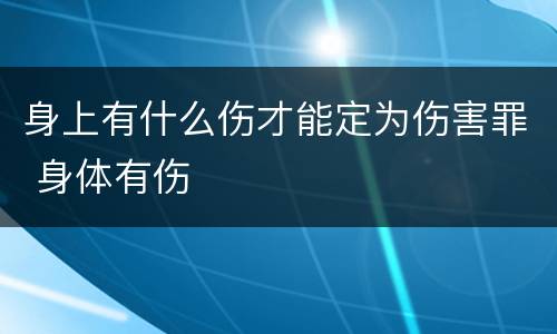 身上有什么伤才能定为伤害罪 身体有伤