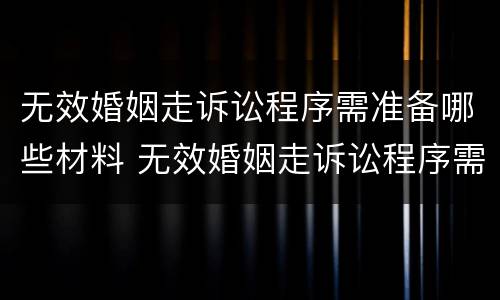 无效婚姻走诉讼程序需准备哪些材料 无效婚姻走诉讼程序需准备哪些材料和手续