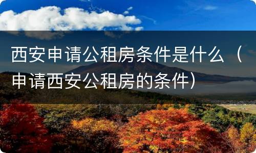 西安申请公租房条件是什么（申请西安公租房的条件）