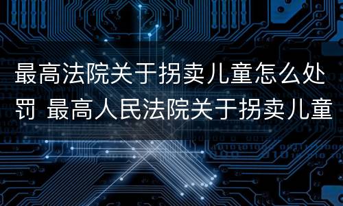 最高法院关于拐卖儿童怎么处罚 最高人民法院关于拐卖儿童犯罪案件的三起典型案例