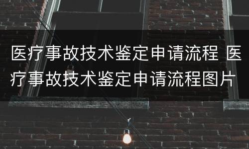 医疗事故技术鉴定申请流程 医疗事故技术鉴定申请流程图片