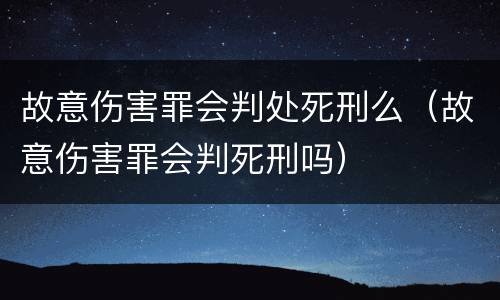 故意伤害罪会判处死刑么（故意伤害罪会判死刑吗）