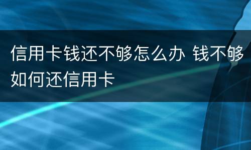 信用卡钱还不够怎么办 钱不够如何还信用卡