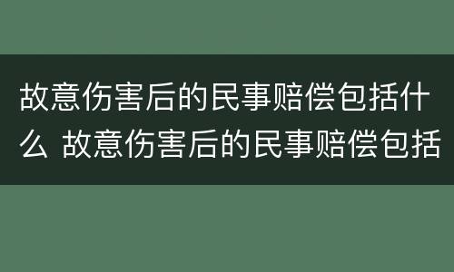 故意伤害后的民事赔偿包括什么 故意伤害后的民事赔偿包括什么内容