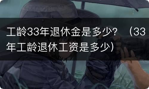 工龄33年退休金是多少？（33年工龄退休工资是多少）