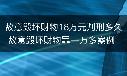 故意毁坏财物18万元判刑多久 故意毁坏财物罪一万多案例