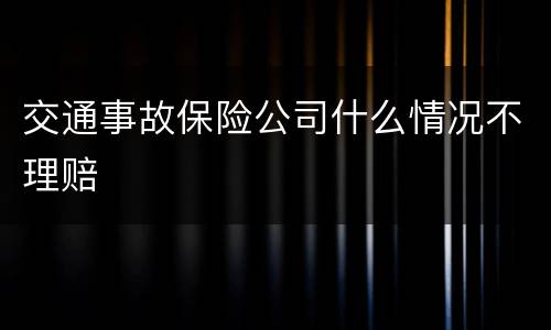 交通事故保险公司什么情况不理赔