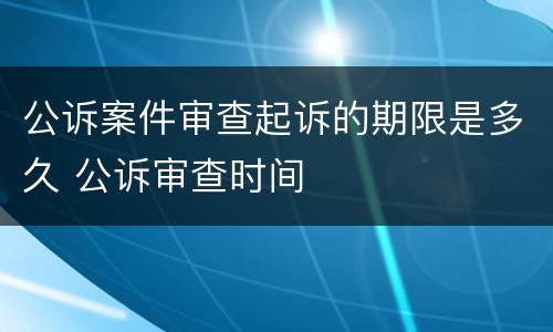 公诉案件审查起诉的期限是多久 公诉审查时间