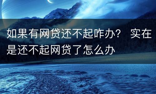 如果有网贷还不起咋办？ 实在是还不起网贷了怎么办