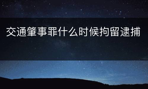 交通肇事罪什么时候拘留逮捕