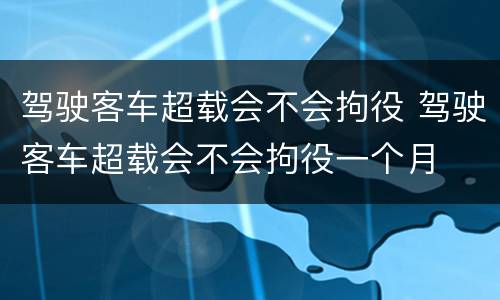 驾驶客车超载会不会拘役 驾驶客车超载会不会拘役一个月