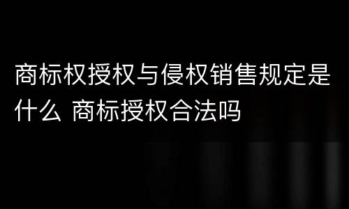 商标权授权与侵权销售规定是什么 商标授权合法吗