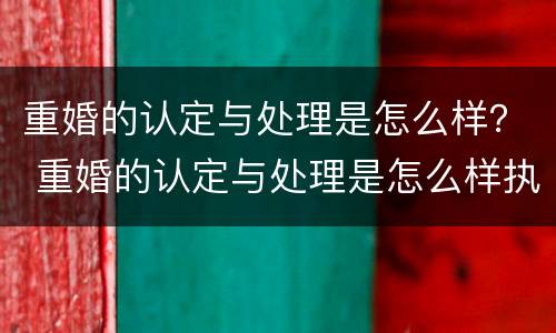 重婚的认定与处理是怎么样？ 重婚的认定与处理是怎么样执行的