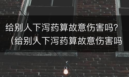 给别人下泻药算故意伤害吗？（给别人下泻药算故意伤害吗）