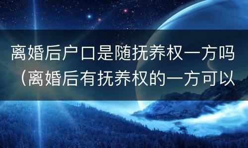 离婚后户口是随抚养权一方吗（离婚后有抚养权的一方可以迁走孩子的户口?）