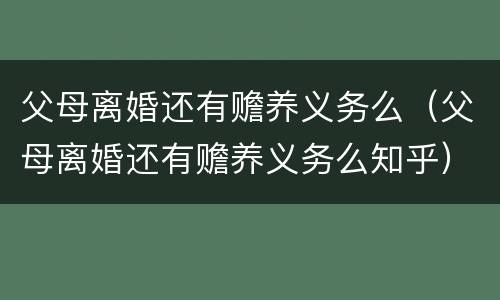 父母离婚还有赡养义务么（父母离婚还有赡养义务么知乎）