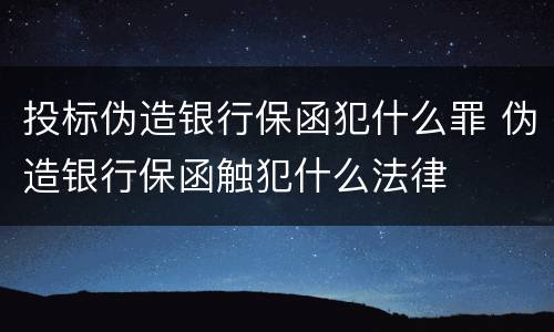 投标伪造银行保函犯什么罪 伪造银行保函触犯什么法律