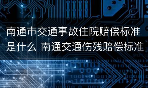 南通市交通事故住院赔偿标准是什么 南通交通伤残赔偿标准