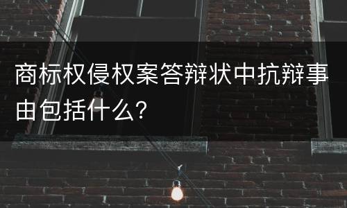 商标权侵权案答辩状中抗辩事由包括什么？