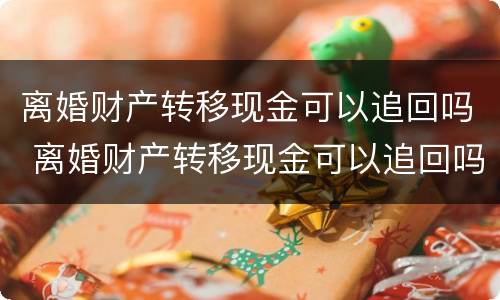 离婚财产转移现金可以追回吗 离婚财产转移现金可以追回吗怎么办