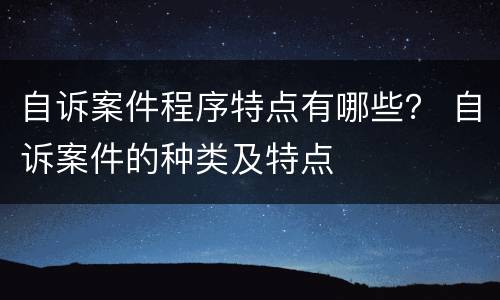 自诉案件程序特点有哪些？ 自诉案件的种类及特点