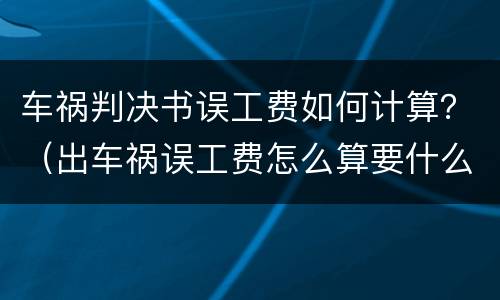 车祸判决书误工费如何计算？（出车祸误工费怎么算要什么证据）