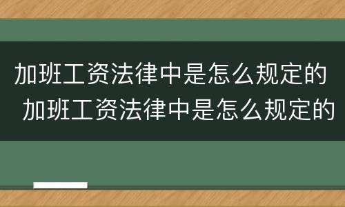 加班工资法律中是怎么规定的 加班工资法律中是怎么规定的呢