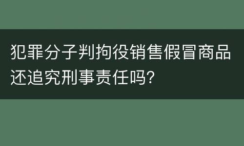 犯罪分子判拘役销售假冒商品还追究刑事责任吗？