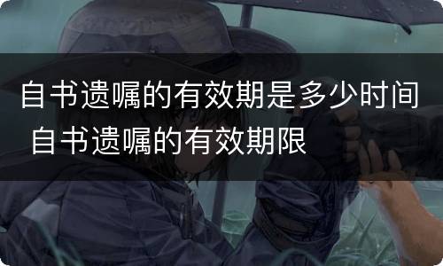 自书遗嘱的有效期是多少时间 自书遗嘱的有效期限