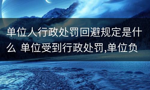 单位人行政处罚回避规定是什么 单位受到行政处罚,单位负责人受什么处分