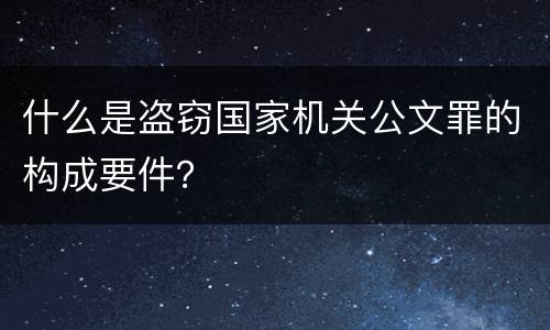 什么是盗窃国家机关公文罪的构成要件？