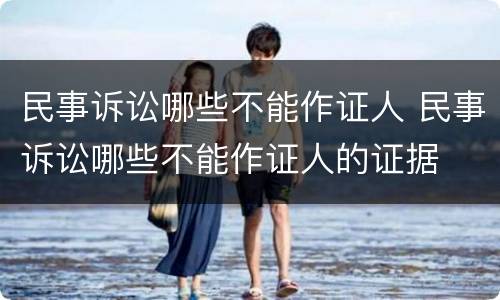 民事诉讼哪些不能作证人 民事诉讼哪些不能作证人的证据