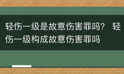 轻伤一级是故意伤害罪吗？ 轻伤一级构成故意伤害罪吗