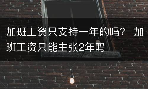 加班工资只支持一年的吗？ 加班工资只能主张2年吗