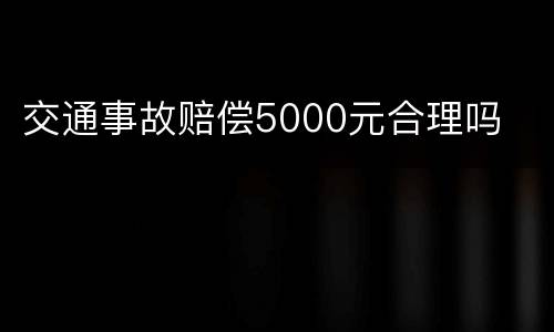 交通事故赔偿5000元合理吗